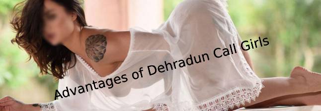 Advantages of Dehradun Call Girls
